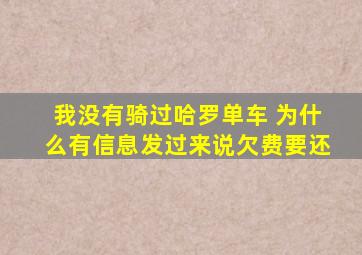 我没有骑过哈罗单车 为什么有信息发过来说欠费要还